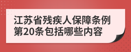 江苏省残疾人保障条例第20条包括哪些内容