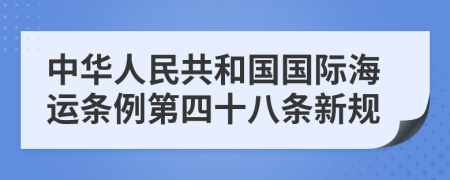 中华人民共和国国际海运条例第四十八条新规