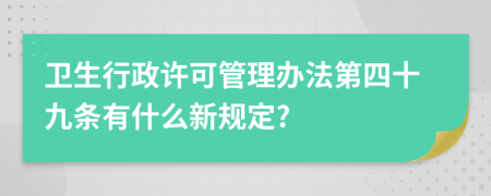 卫生行政许可管理办法第四十九条有什么新规定?