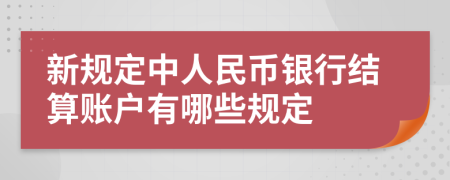 新规定中人民币银行结算账户有哪些规定