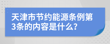 天津市节约能源条例第3条的内容是什么？