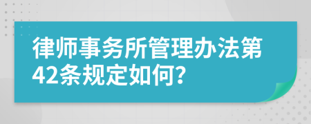 律师事务所管理办法第42条规定如何？