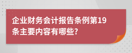 企业财务会计报告条例第19条主要内容有哪些?