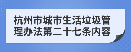 杭州市城市生活垃圾管理办法第二十七条内容