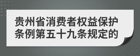 贵州省消费者权益保护条例第五十九条规定的