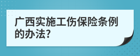 广西实施工伤保险条例的办法?