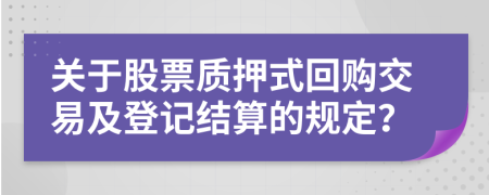 关于股票质押式回购交易及登记结算的规定？