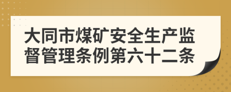 大同市煤矿安全生产监督管理条例第六十二条