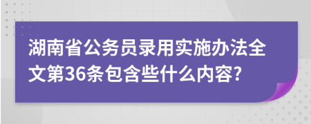 湖南省公务员录用实施办法全文第36条包含些什么内容?