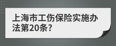 上海市工伤保险实施办法第20条?