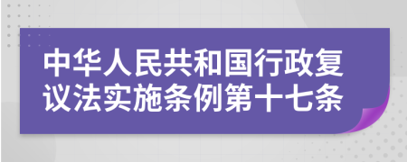 中华人民共和国行政复议法实施条例第十七条