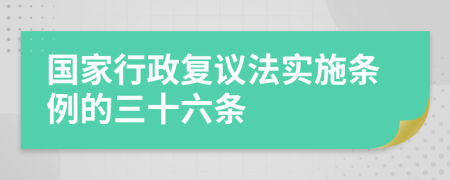 国家行政复议法实施条例的三十六条