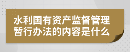 水利国有资产监督管理暂行办法的内容是什么