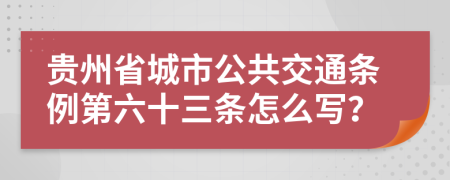 贵州省城市公共交通条例第六十三条怎么写？