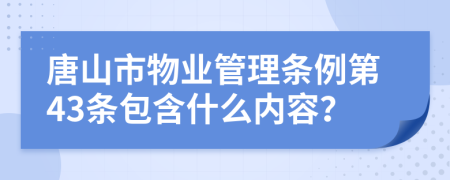 唐山市物业管理条例第43条包含什么内容？