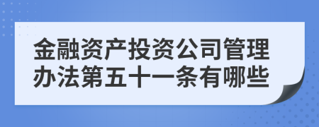 金融资产投资公司管理办法第五十一条有哪些