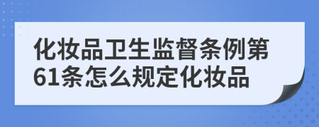 化妆品卫生监督条例第61条怎么规定化妆品