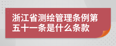 浙江省测绘管理条例第五十一条是什么条款