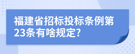 福建省招标投标条例第23条有啥规定?