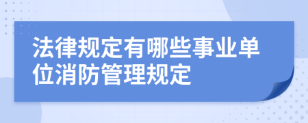 法律规定有哪些事业单位消防管理规定