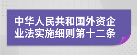 中华人民共和国外资企业法实施细则第十二条