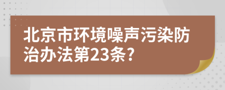 北京市环境噪声污染防治办法第23条?