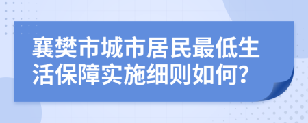 襄樊市城市居民最低生活保障实施细则如何？