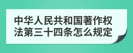 中华人民共和国著作权法第三十四条怎么规定