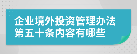 企业境外投资管理办法第五十条内容有哪些