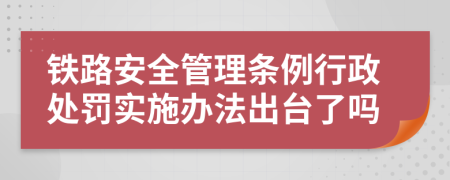 铁路安全管理条例行政处罚实施办法出台了吗