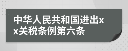 中华人民共和国进出xx关税条例第六条