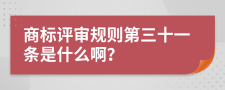 商标评审规则第三十一条是什么啊？