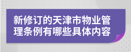 新修订的天津市物业管理条例有哪些具体内容