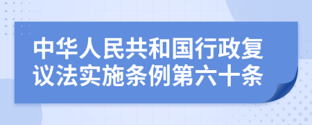 中华人民共和国行政复议法实施条例第六十条