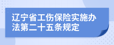 辽宁省工伤保险实施办法第二十五条规定
