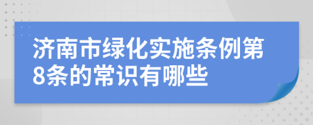 济南市绿化实施条例第8条的常识有哪些