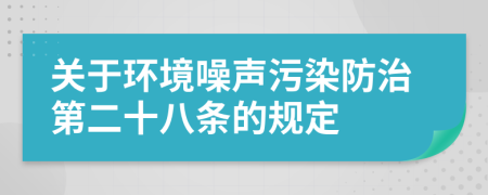 关于环境噪声污染防治第二十八条的规定