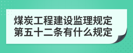 煤炭工程建设监理规定第五十二条有什么规定