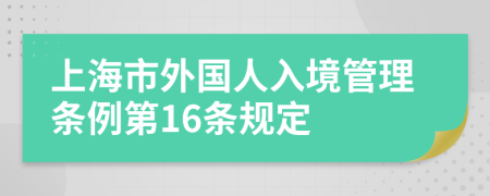 上海市外国人入境管理条例第16条规定