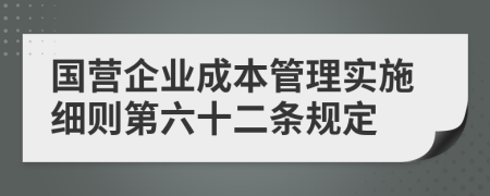 国营企业成本管理实施细则第六十二条规定