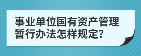 事业单位国有资产管理暂行办法怎样规定？