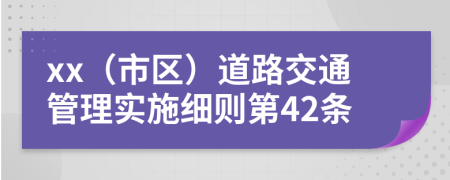 xx（市区）道路交通管理实施细则第42条