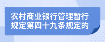 农村商业银行管理暂行规定第四十九条规定的