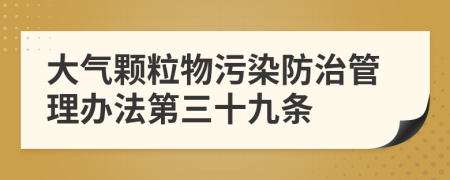 大气颗粒物污染防治管理办法第三十九条