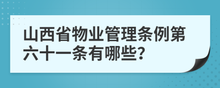 山西省物业管理条例第六十一条有哪些？