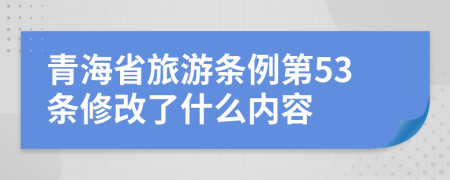 青海省旅游条例第53条修改了什么内容