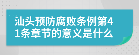 汕头预防腐败条例第41条章节的意义是什么