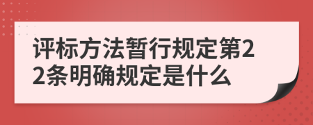 评标方法暂行规定第22条明确规定是什么