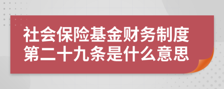 社会保险基金财务制度第二十九条是什么意思