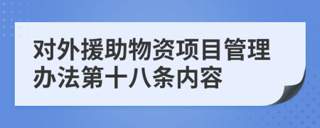 对外援助物资项目管理办法第十八条内容